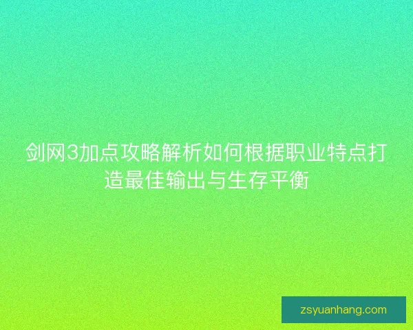 剑网3加点攻略解析如何根据职业特点打造最佳输出与生存平衡