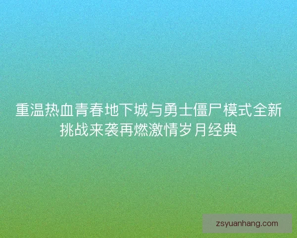 重温热血青春地下城与勇士僵尸模式全新挑战来袭再燃激情岁月经典