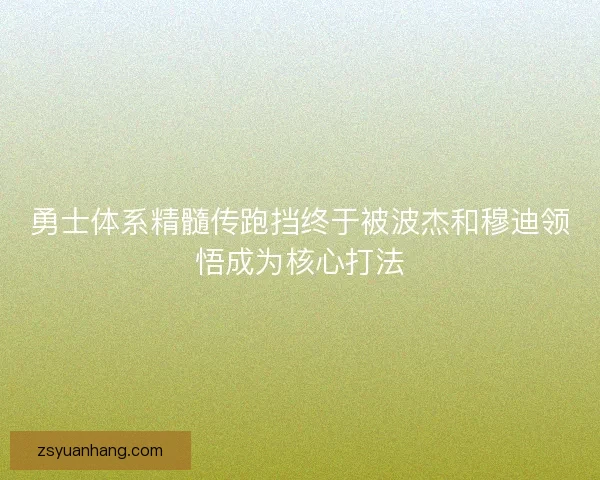勇士体系精髓传跑挡终于被波杰和穆迪领悟成为核心打法