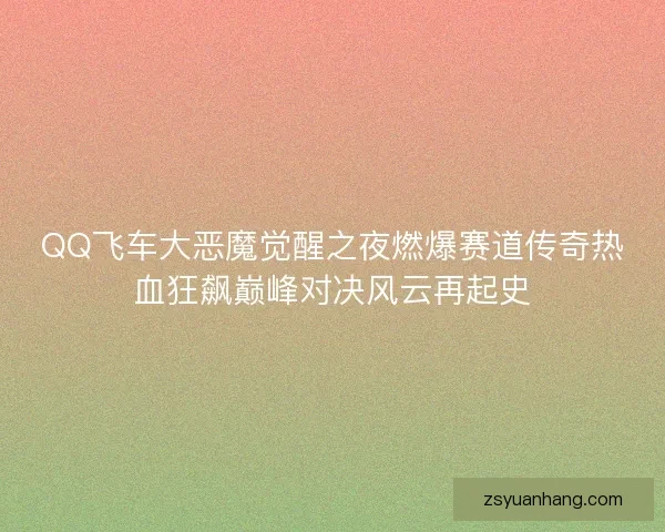 QQ飞车大恶魔觉醒之夜燃爆赛道传奇热血狂飙巅峰对决风云再起史