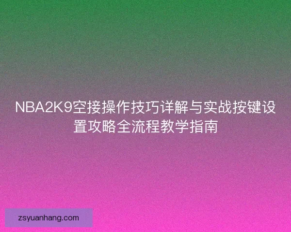 NBA2K9空接操作技巧详解与实战按键设置攻略全流程教学指南