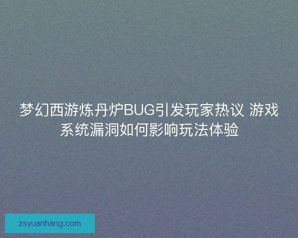 梦幻西游炼丹炉BUG引发玩家热议 游戏系统漏洞如何影响玩法体验