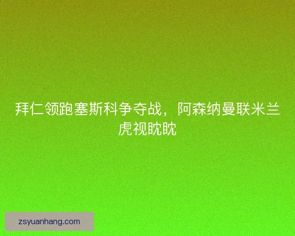拜仁领跑塞斯科争夺战，阿森纳曼联米兰虎视眈眈